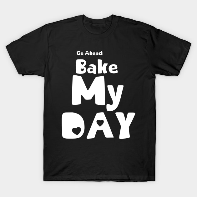 Bake my Day funny quote T-Shirt by colouredwolfe11